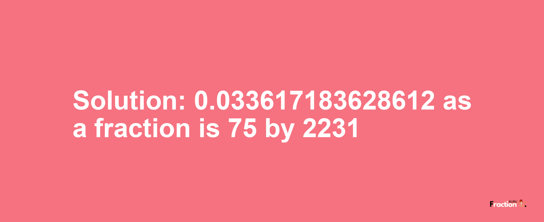 Solution:0.033617183628612 as a fraction is 75/2231